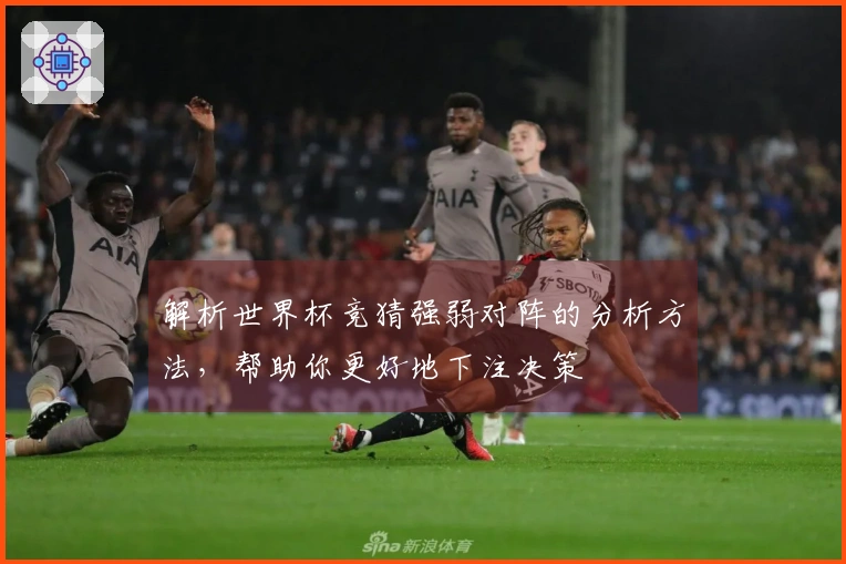 解析世界杯竞猜强弱对阵的分析方法，帮助你更好地下注决策