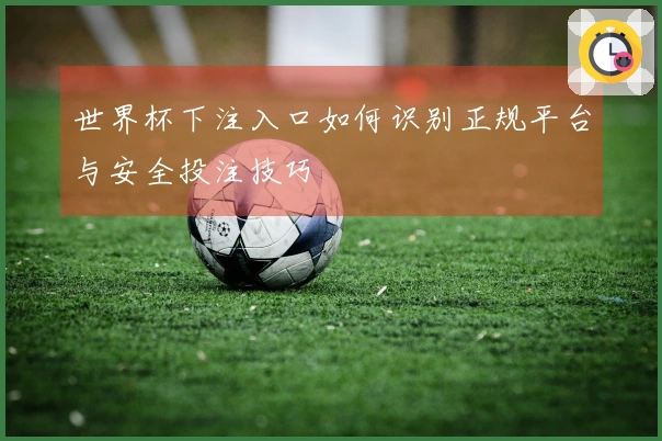 世界杯下注入口如何识别正规平台与安全投注技巧