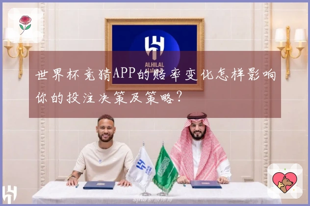 世界杯竞猜APP的赔率变化怎样影响你的投注决策及策略？