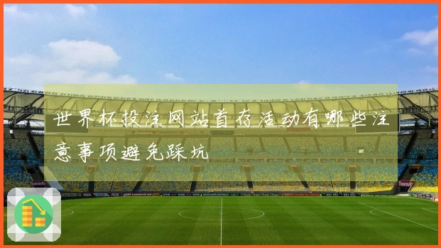 世界杯投注网站首存活动有哪些注意事项避免踩坑