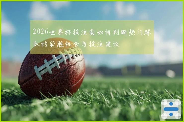 2026世界杯投注前如何判断热门球队的获胜机会与投注建议