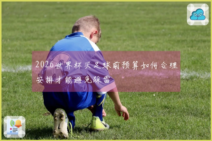 2026世界杯买足球前预算如何合理安排才能避免踩雷