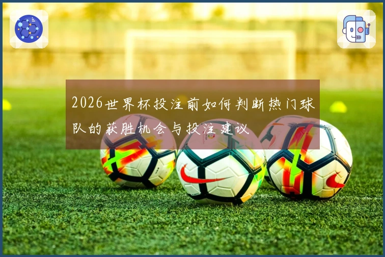2026世界杯投注前如何判断热门球队的获胜机会与投注建议